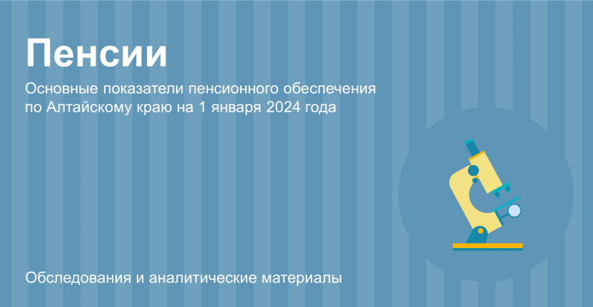 Основные показатели пенсионного обеспечения по Алтайскому краю на 1 января 2024 года